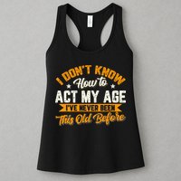 I Dont Know How To Act My Age Ive Never Been This Old Before Womens Tank Top