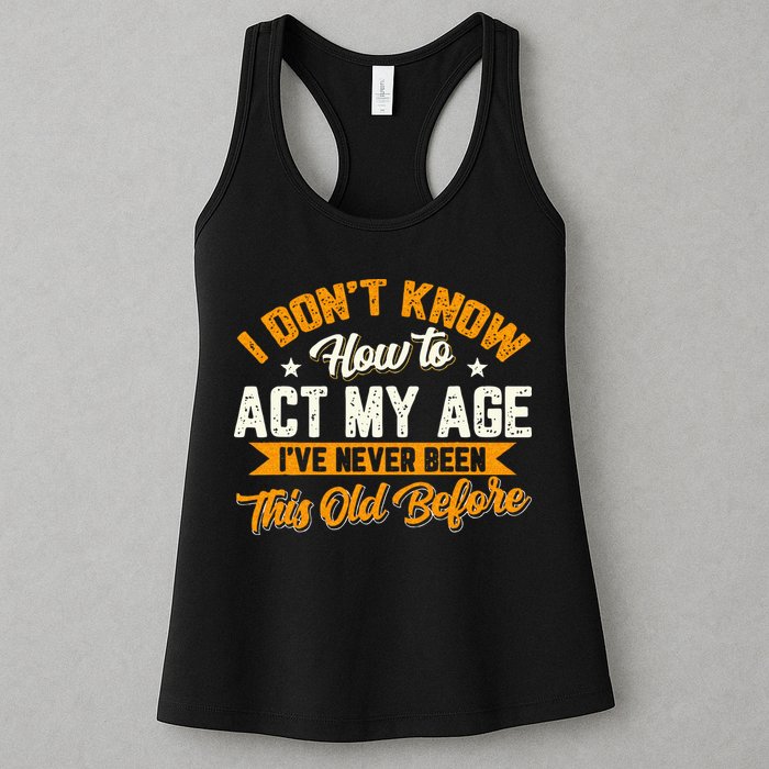 I Dont Know How To Act My Age Ive Never Been This Old Before Womens Tank Top