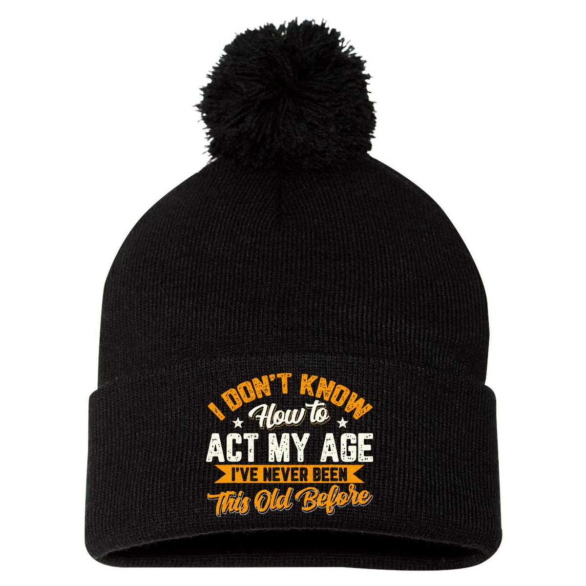 I Dont Know How To Act My Age Ive Never Been This Old Before Pom Pom 12in Knit Beanie