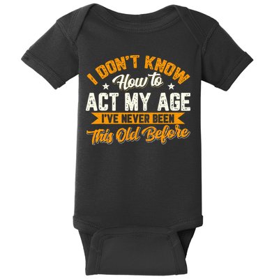 I Dont Know How To Act My Age Ive Never Been This Old Before Baby Bodysuit
