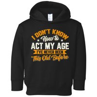 I Dont Know How To Act My Age Ive Never Been This Old Before Toddler Hoodie