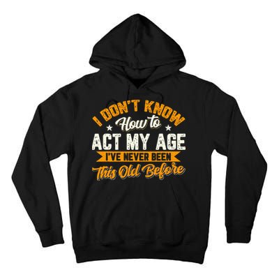 I Dont Know How To Act My Age Ive Never Been This Old Before Tall Hoodie
