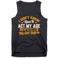 I Dont Know How To Act My Age Ive Never Been This Old Before Tank Top