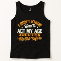 I Dont Know How To Act My Age Ive Never Been This Old Before Tank Top