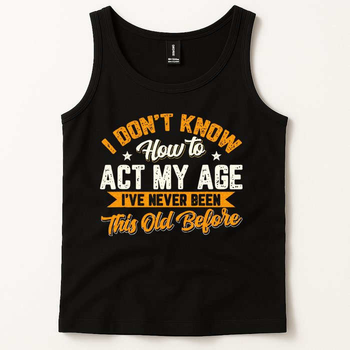 I Dont Know How To Act My Age Ive Never Been This Old Before Tank Top