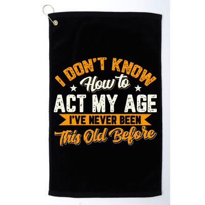 I Dont Know How To Act My Age Ive Never Been This Old Before Golf Towel