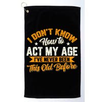 I Dont Know How To Act My Age Ive Never Been This Old Before Golf Towel
