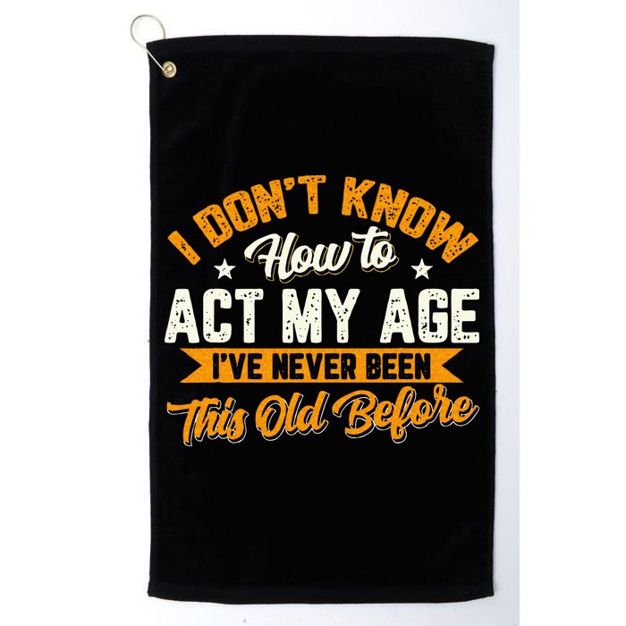 I Dont Know How To Act My Age Ive Never Been This Old Before Golf Towel