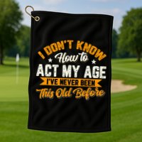I Dont Know How To Act My Age Ive Never Been This Old Before Golf Towel