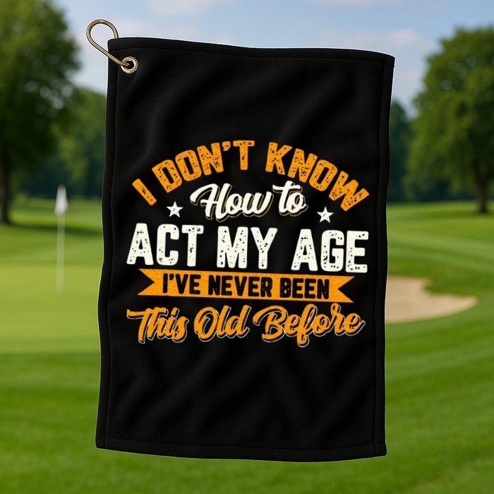 I Dont Know How To Act My Age Ive Never Been This Old Before Golf Towel