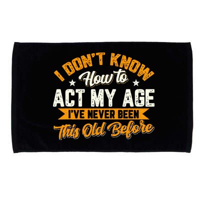 I Dont Know How To Act My Age Ive Never Been This Old Before Microfiber Hand Towel