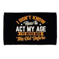 I Dont Know How To Act My Age Ive Never Been This Old Before Microfiber Hand Towel