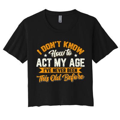 I Dont Know How To Act My Age Ive Never Been This Old Before Crop Top