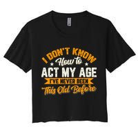 I Dont Know How To Act My Age Ive Never Been This Old Before Crop Top