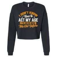 I Dont Know How To Act My Age Ive Never Been This Old Before Cropped Pullover Crew