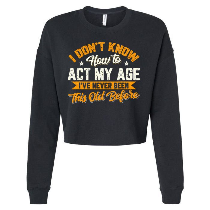I Dont Know How To Act My Age Ive Never Been This Old Before Cropped Pullover Crew