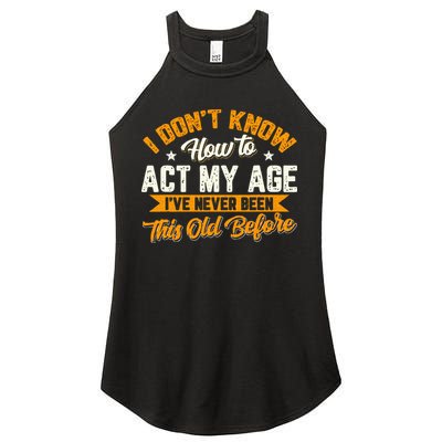 I Dont Know How To Act My Age Ive Never Been This Old Before Women's Perfect Tri Rocker Tank