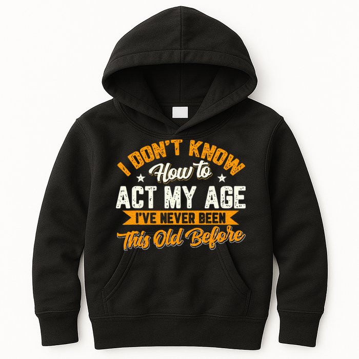 I Dont Know How To Act My Age Ive Never Been This Old Before Kids Hoodie
