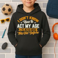 I Dont Know How To Act My Age Ive Never Been This Old Before Kids Hoodie