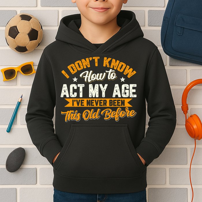 I Dont Know How To Act My Age Ive Never Been This Old Before Kids Hoodie