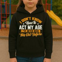 I Dont Know How To Act My Age Ive Never Been This Old Before Kids Hoodie