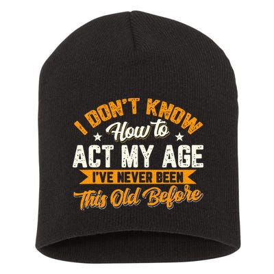 I Dont Know How To Act My Age Ive Never Been This Old Before Short Acrylic Beanie