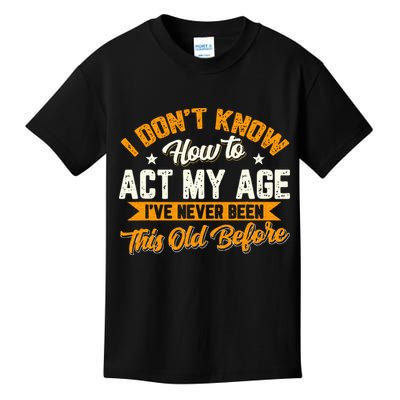 I Dont Know How To Act My Age Ive Never Been This Old Before Kids T-Shirt