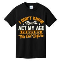 I Dont Know How To Act My Age Ive Never Been This Old Before Kids T-Shirt