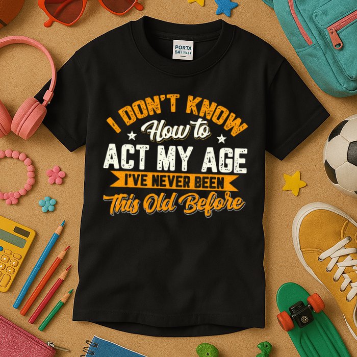 I Dont Know How To Act My Age Ive Never Been This Old Before Kids T-Shirt