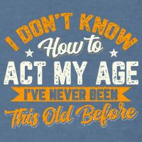 I Dont Know How To Act My Age Ive Never Been This Old Before Garment-Dyed Sweatshirt