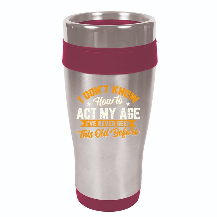 I Dont Know How To Act My Age Ive Never Been This Old Before 16oz Travel Tumbler