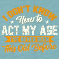 I Dont Know How To Act My Age Ive Never Been This Old Before Sueded Cloud Jersey T-Shirt