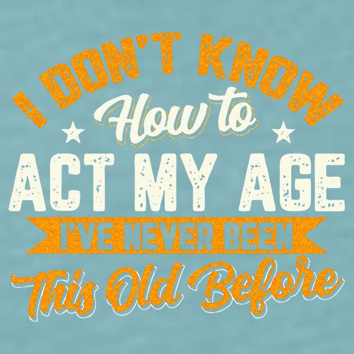 I Dont Know How To Act My Age Ive Never Been This Old Before Sueded Cloud Jersey T-Shirt