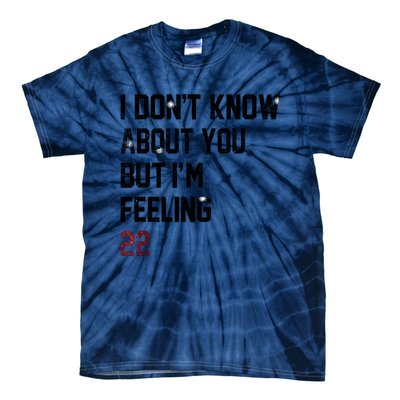 I DonT Know About You But IM Feeling 22 Tie-Dye T-Shirt