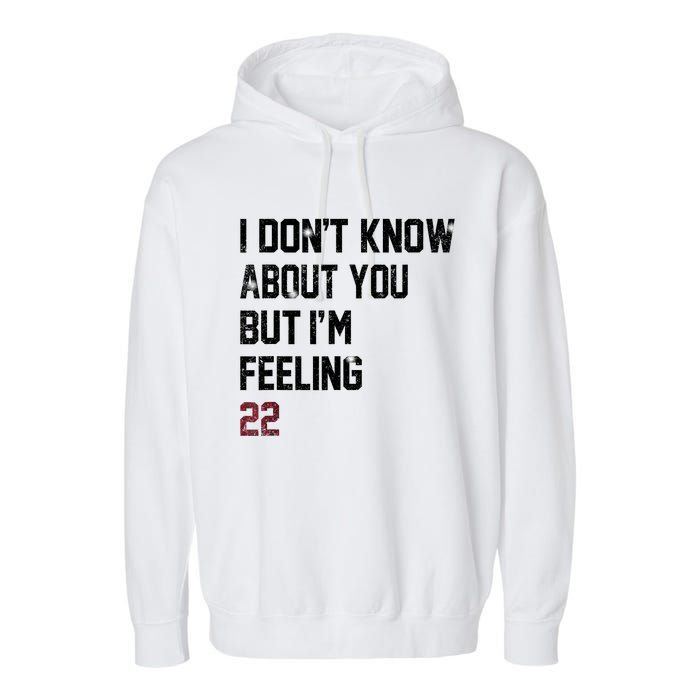 I DonT Know About You But IM Feeling 22 Garment-Dyed Fleece Hoodie