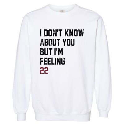 I DonT Know About You But IM Feeling 22 Garment-Dyed Sweatshirt