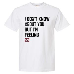 I DonT Know About You But IM Feeling 22 Garment-Dyed Heavyweight T-Shirt