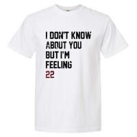 I DonT Know About You But IM Feeling 22 Garment-Dyed Heavyweight T-Shirt