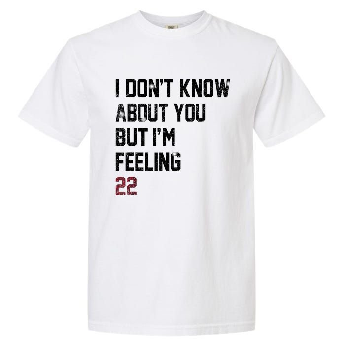 I DonT Know About You But IM Feeling 22 Garment-Dyed Heavyweight T-Shirt