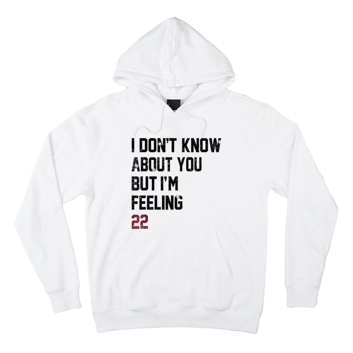 I DonT Know About You But IM Feeling 22 Hoodie