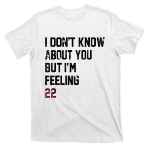 I DonT Know About You But IM Feeling 22 T-Shirt