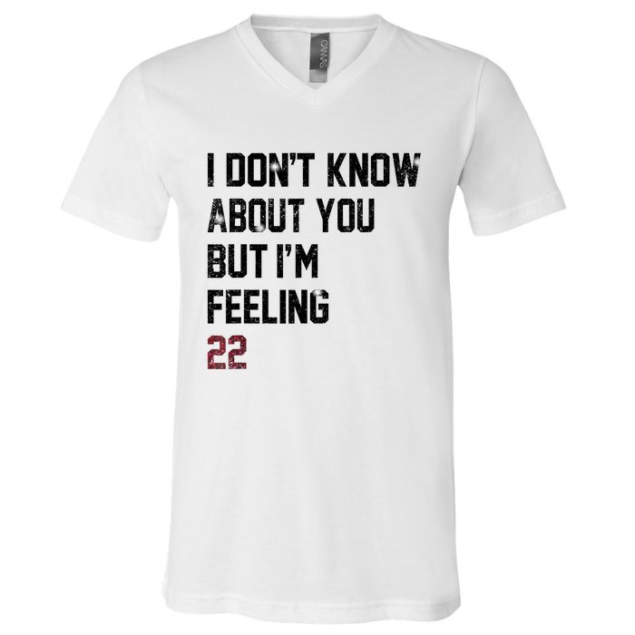 I DonT Know About You But IM Feeling 22 V-Neck T-Shirt