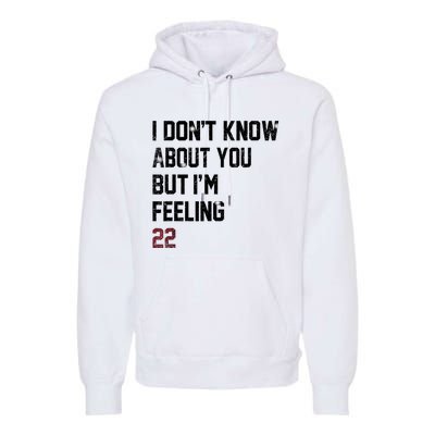 I DonT Know About You But IM Feeling 22 Premium Hoodie