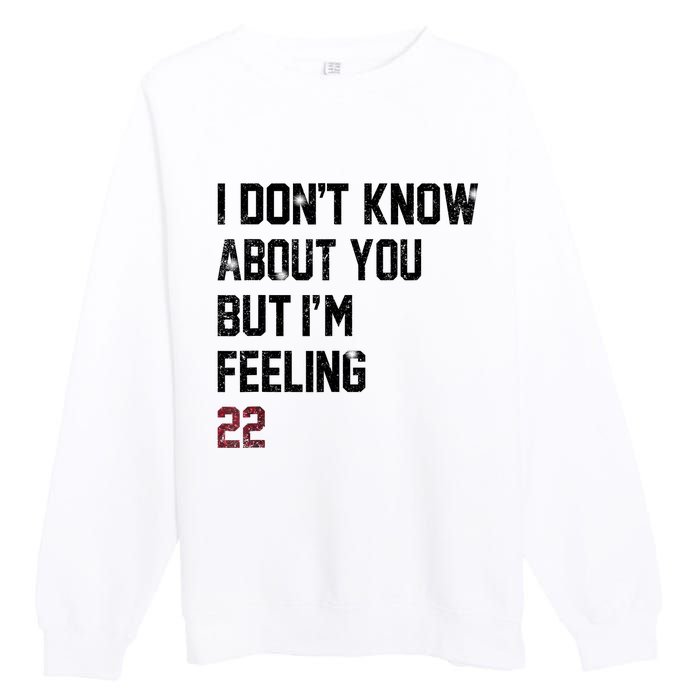 I DonT Know About You But IM Feeling 22 Premium Crewneck Sweatshirt