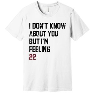 I DonT Know About You But IM Feeling 22 Premium T-Shirt