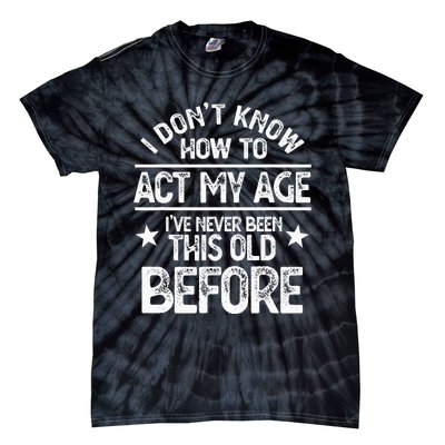 I Don't Know How To Act My Age I've Never Been This Old Tie-Dye T-Shirt