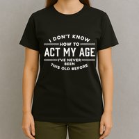 I DonT Know How To Act My Age T-Shirt