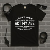 I DonT Know How To Act My Age T-Shirt