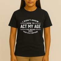 I DonT Know How To Act My Age T-Shirt