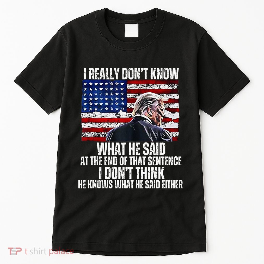 I DonT Know What He Said At The End Of That Sentence Trump Tall T-Shirt